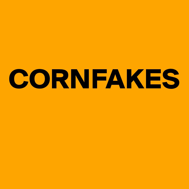 

CORNFAKES

