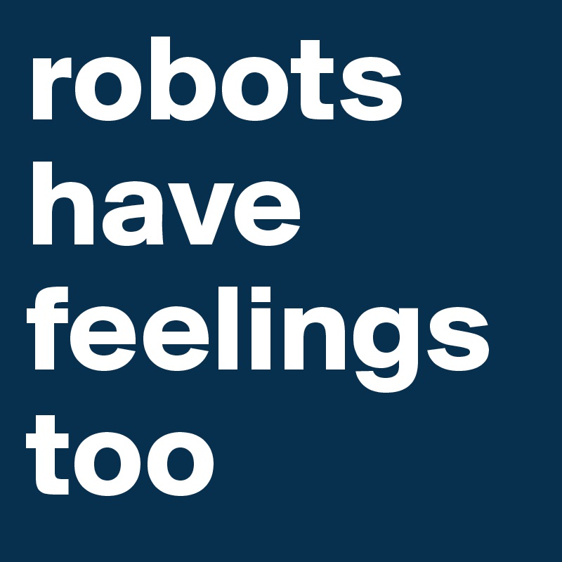 robots have feelings too