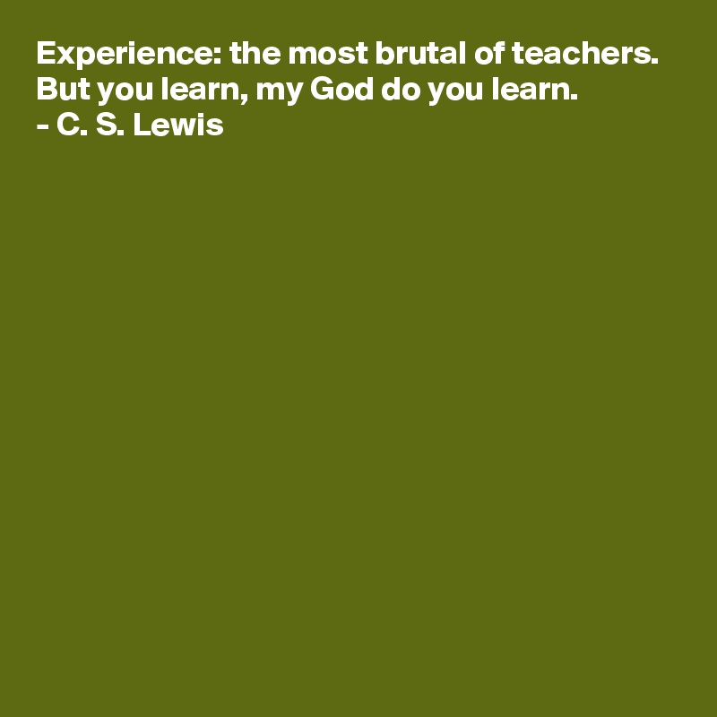Experience: the most brutal of teachers. 
But you learn, my God do you learn.
- C. S. Lewis














