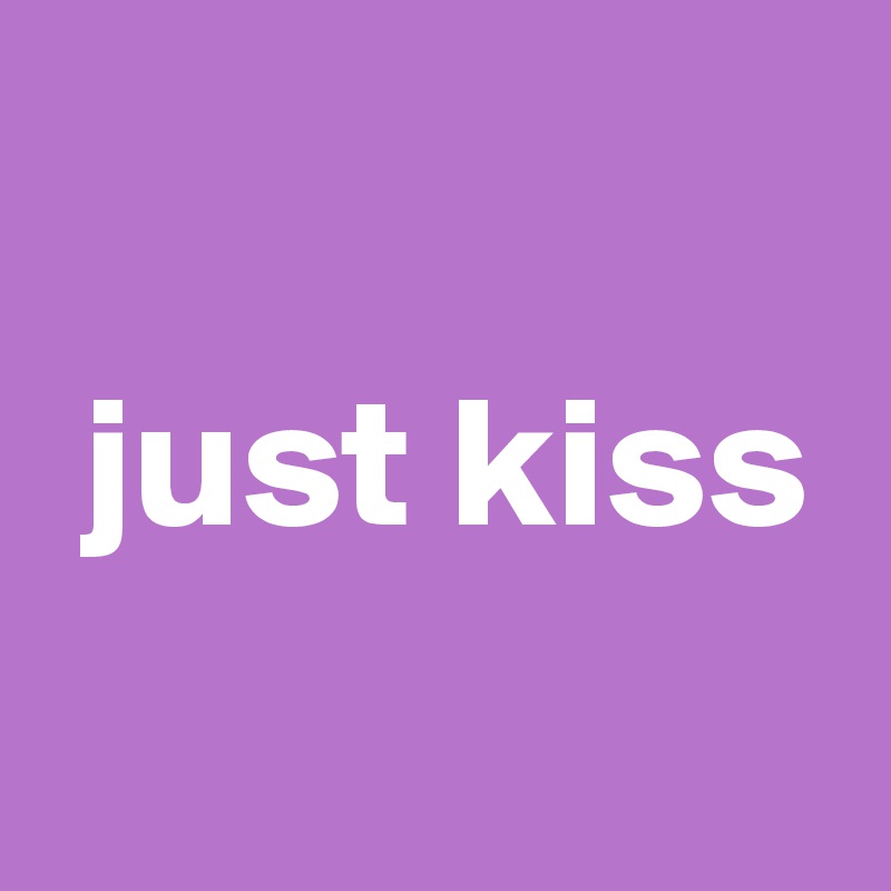 
 just kiss
