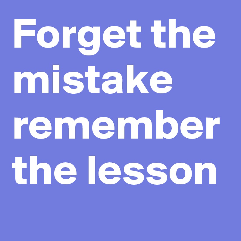 Forget the mistake remember the lesson