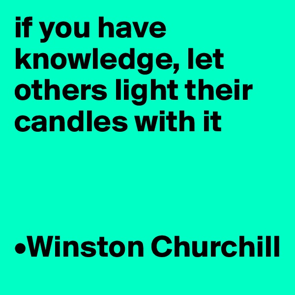 if you have knowledge, let others light their candles with it



•Winston Churchill