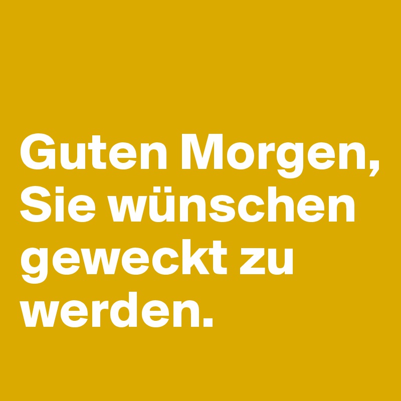 

Guten Morgen, Sie wünschen geweckt zu werden. 