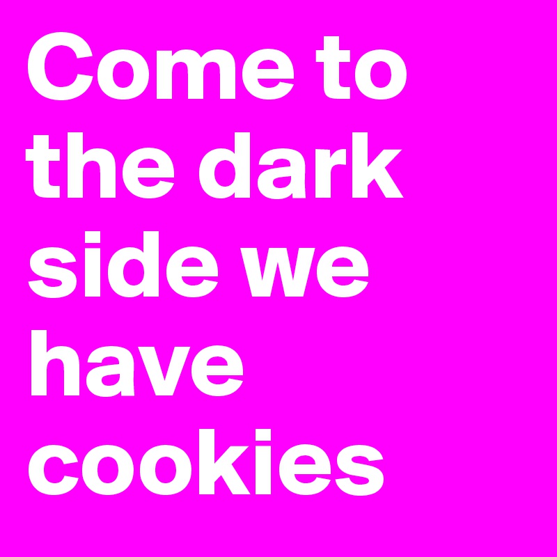 Come to the dark side we have cookies