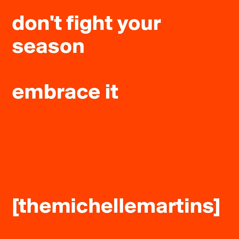 don't fight your season

embrace it




[themichellemartins]