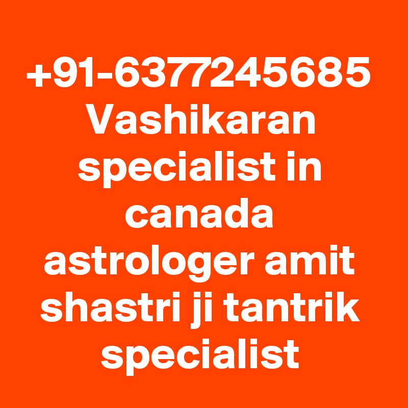 +91-6377245685
Vashikaran specialist in canada astrologer amit shastri ji tantrik specialist