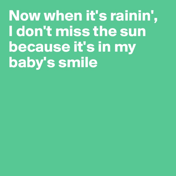 Now when it's rainin',
I don't miss the sun
because it's in my baby's smile





