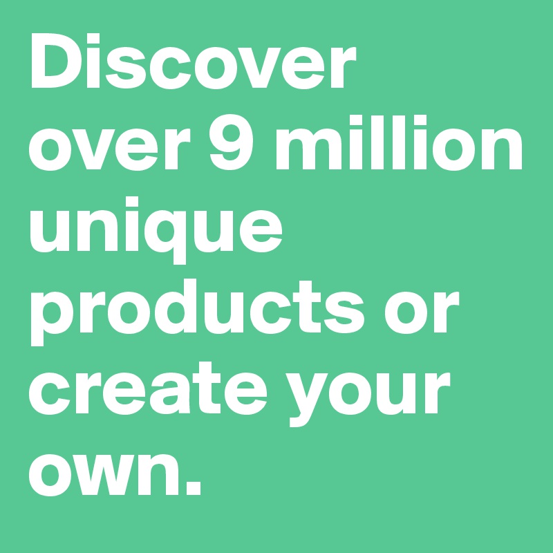Discover over 9 million unique products or create your own. 