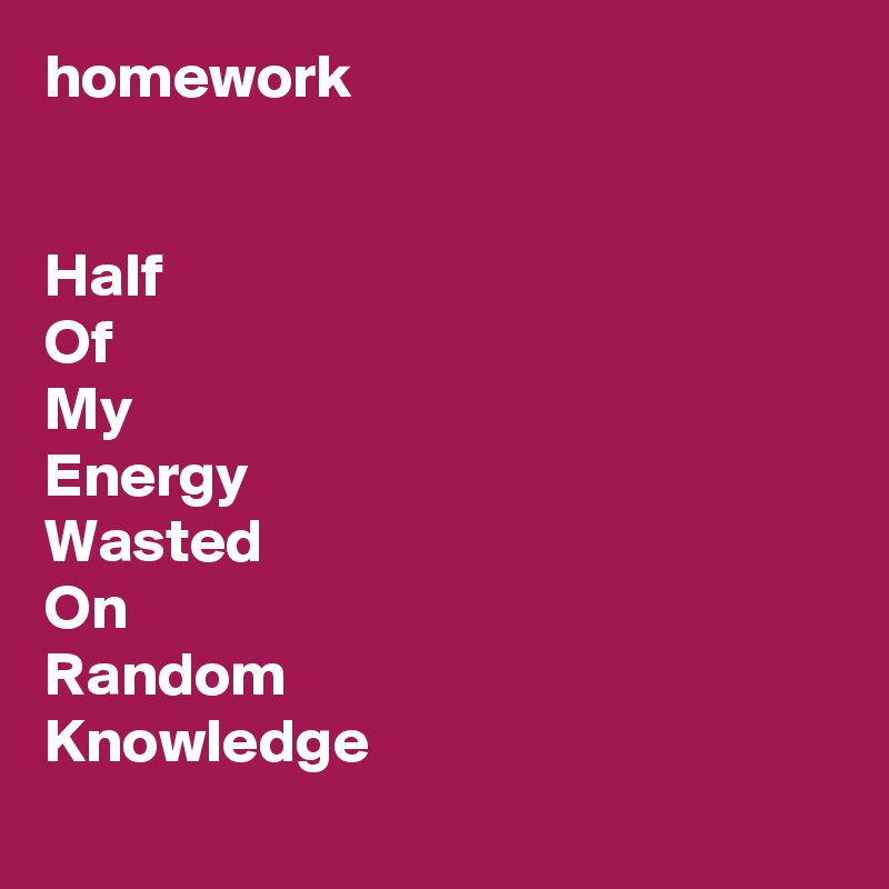 homework


Half
Of
My
Energy
Wasted
On
Random
Knowledge
