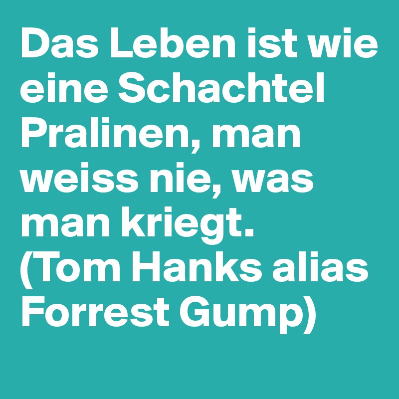 Das Leben ist wie eine Schachtel Pralinen, man weiss nie, was man