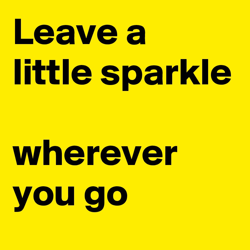 Leave a little sparkle

wherever you go