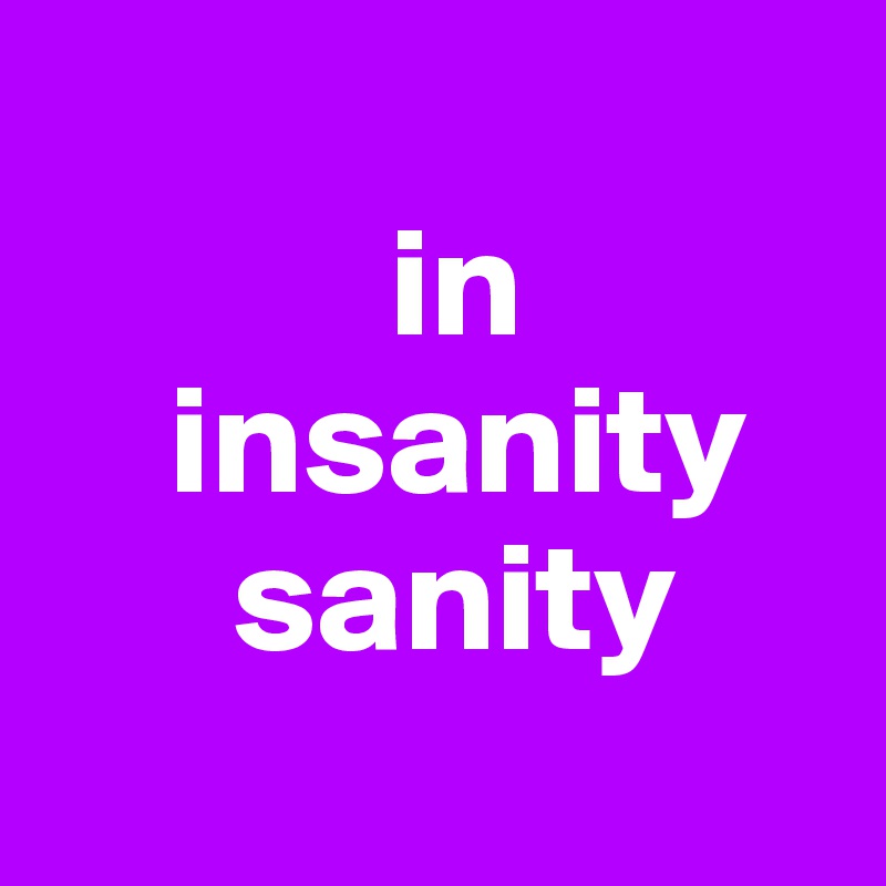 
           in 
    insanity
      sanity

