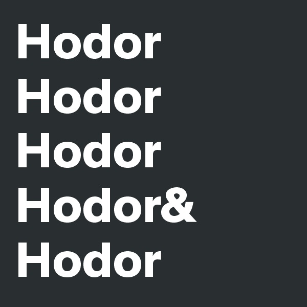 Hodor
Hodor
Hodor
Hodor&
Hodor