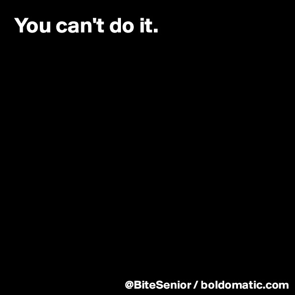 You can't do it. 










