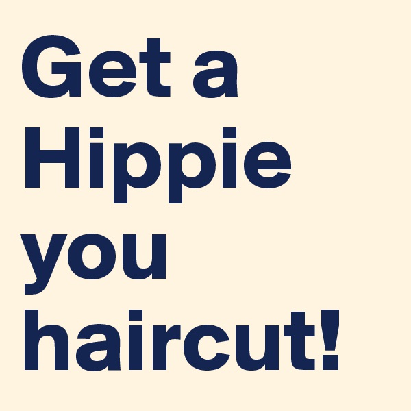 Get a Hippie you haircut!
