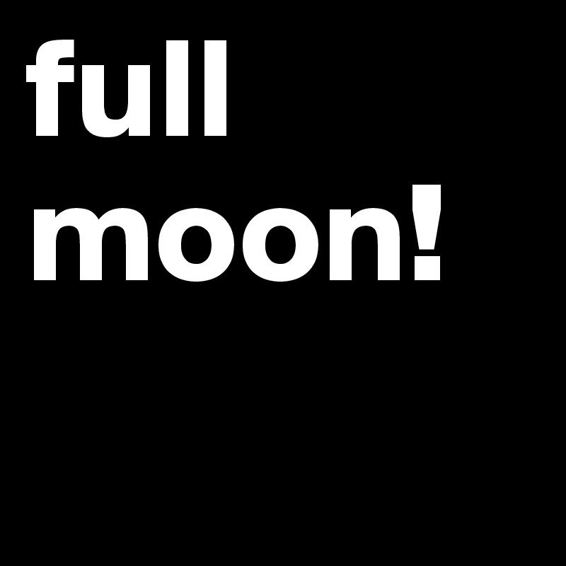 full moon!