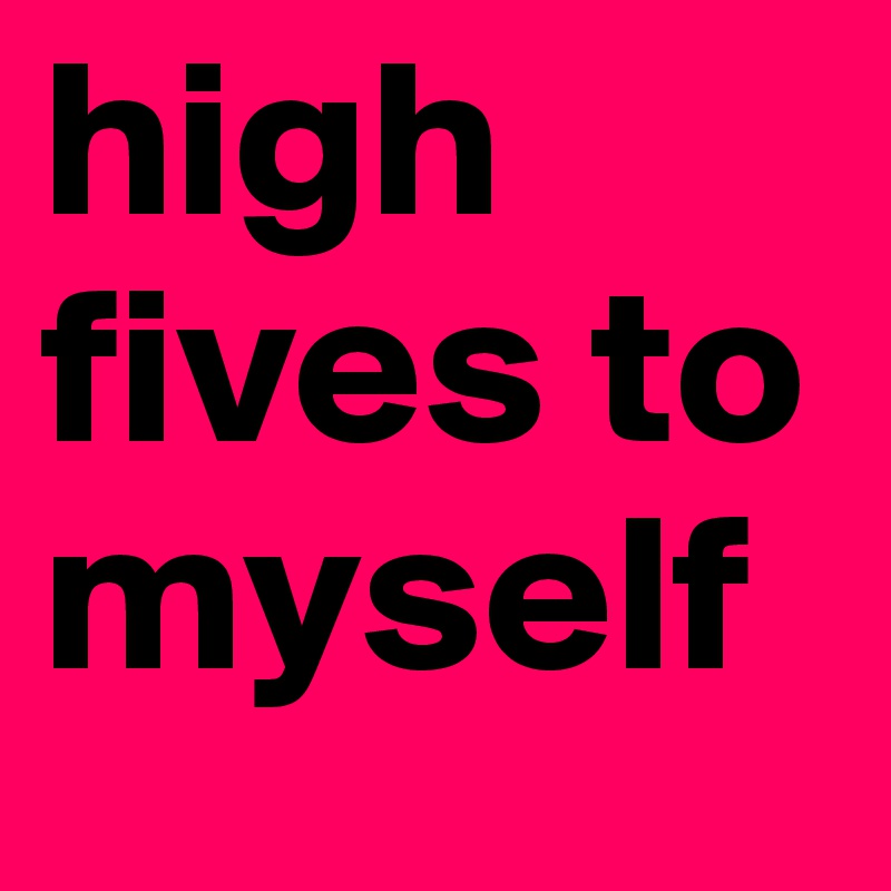 high fives to myself