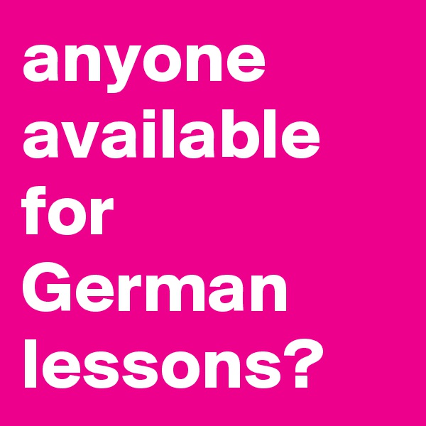 anyone available for German lessons?