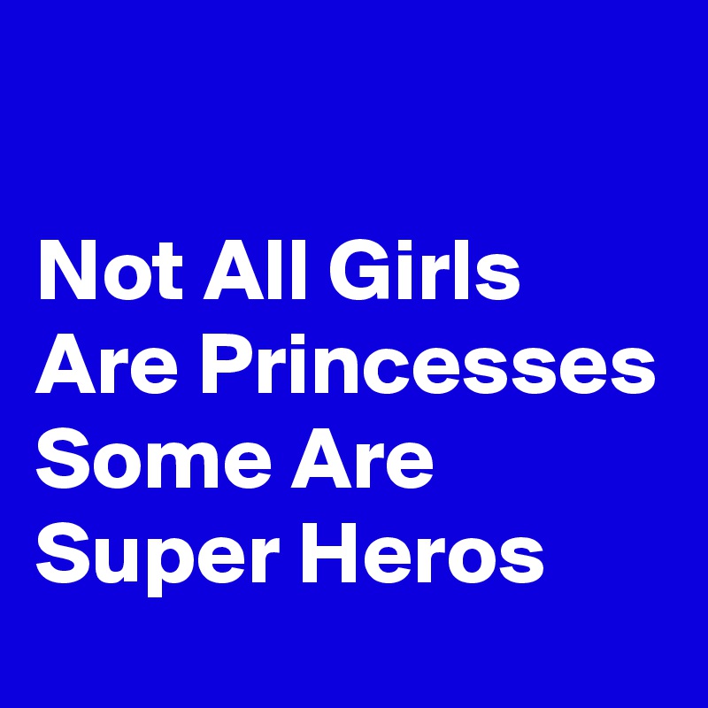 

Not All Girls Are Princesses Some Are Super Heros