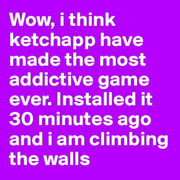 Wow, i think ketchapp have made the most addictive game ever. Installed it 30 minutes ago and i am climbing the walls