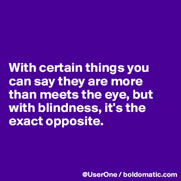 



With certain things you can say they are more than meets the eye, but with blindness, it's the exact opposite.


