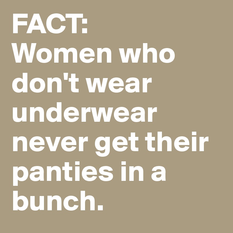 FACT: Women who don't wear underwear never get their panties in a bunch. -  Post by MissB on Boldomatic