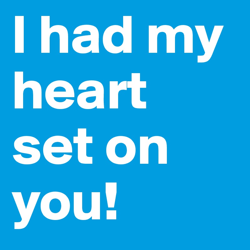 I had my heart set on you! 