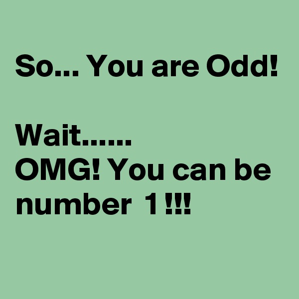 
So... You are Odd!

Wait......
OMG! You can be number  1 !!!
