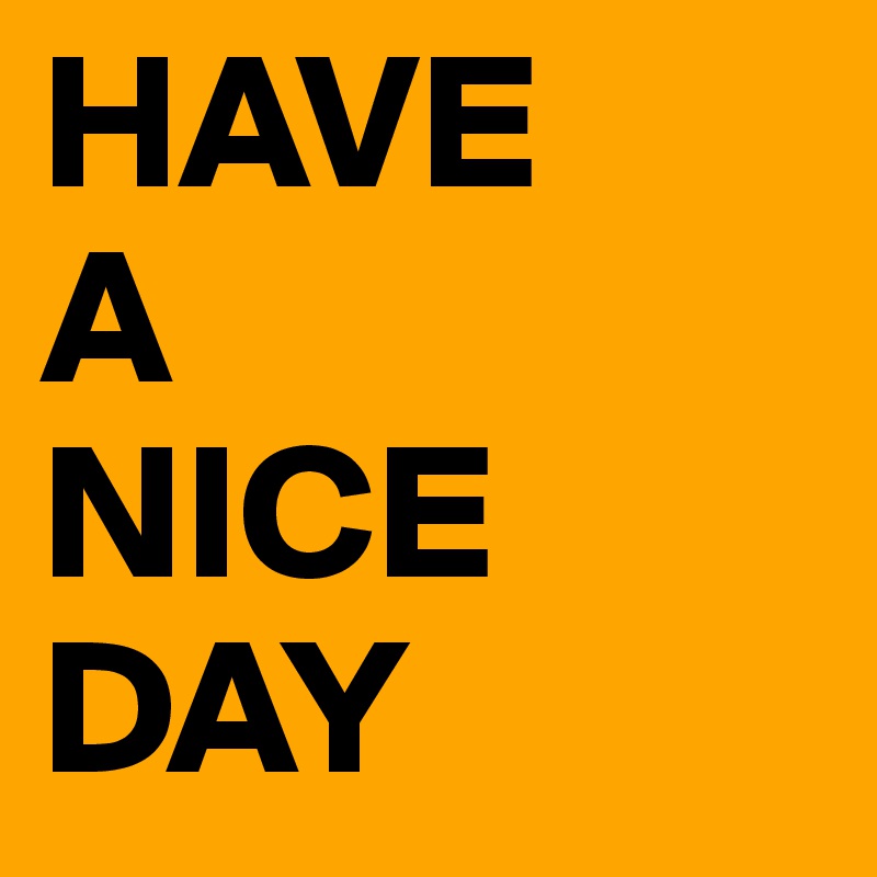 HAVE
A
NICE
DAY 