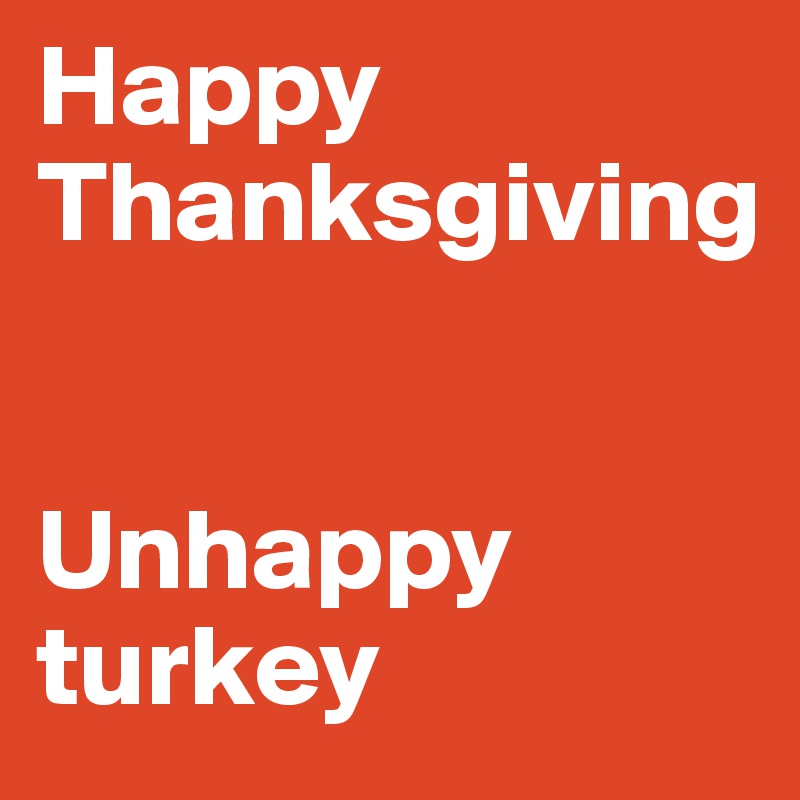 Happy Thanksgiving 


Unhappy turkey