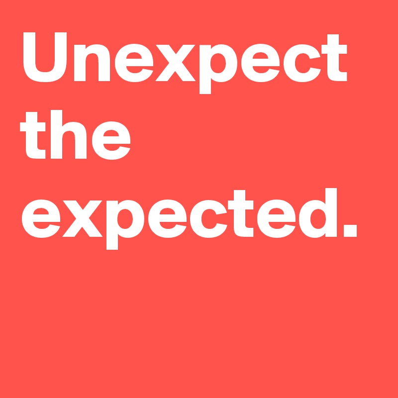 Unexpect the expected.
