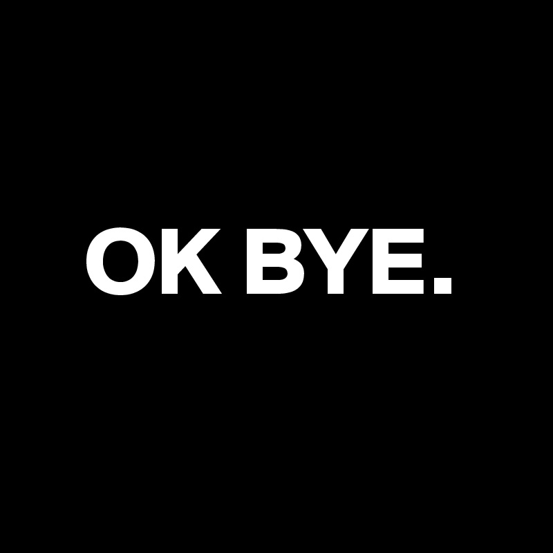

   OK BYE.

