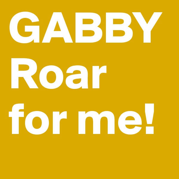 GABBY Roar for me!