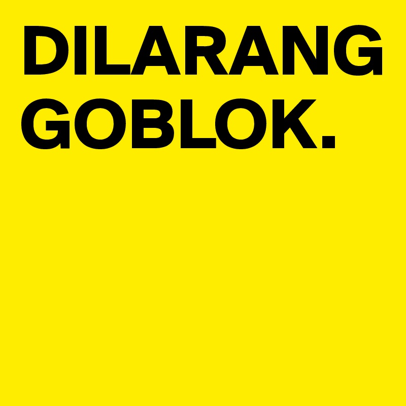 DILARANG GOBLOK.

