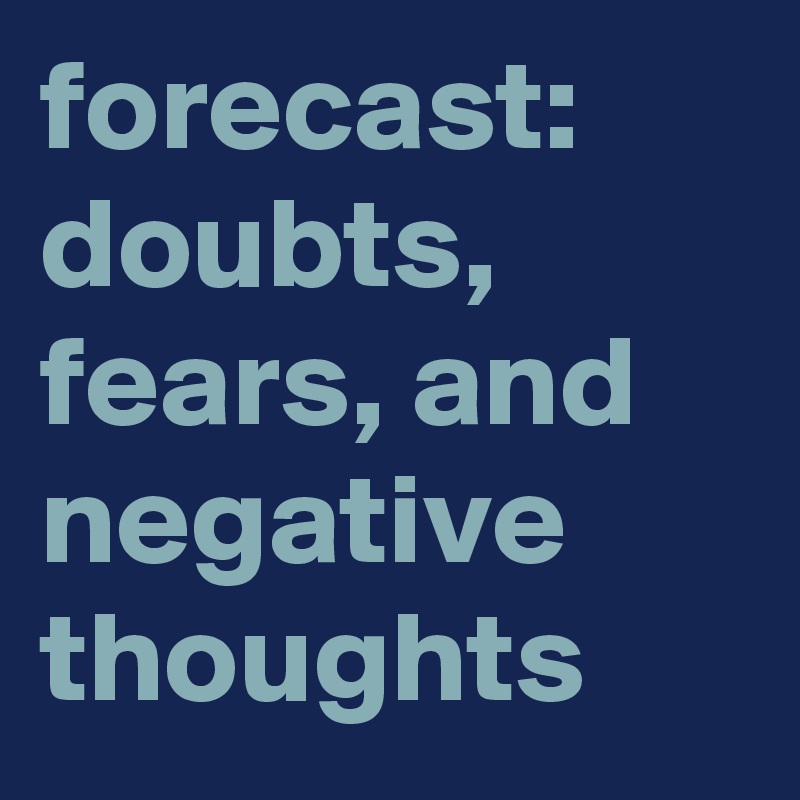 forecast: doubts, fears, and negative thoughts
