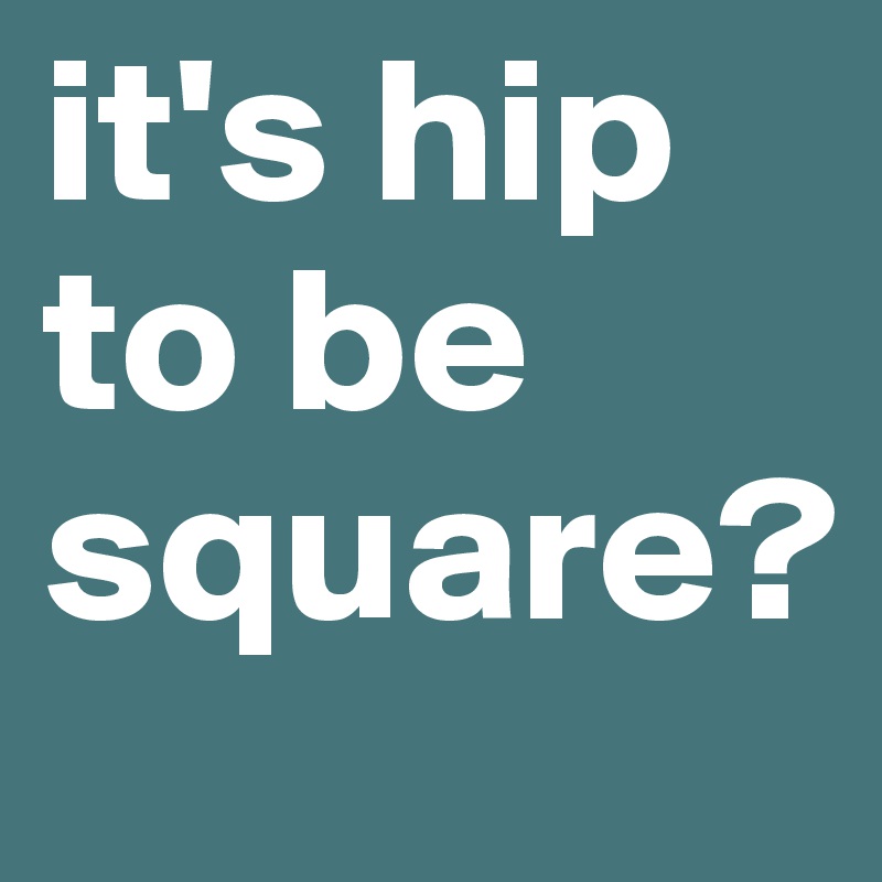 it's hip to be square? - Post by TazLondon on Boldomatic