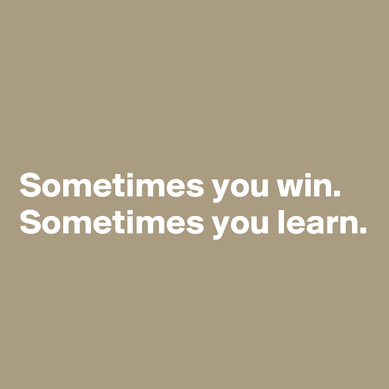 



Sometimes you win.
Sometimes you learn.


