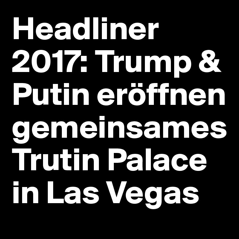 Headliner 2017: Trump & Putin eröffnen gemeinsames Trutin Palace in Las Vegas