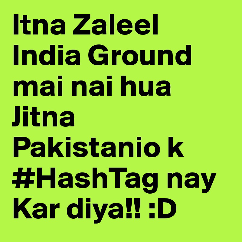 Itna Zaleel India Ground mai nai hua Jitna Pakistanio k #HashTag nay Kar diya!! :D