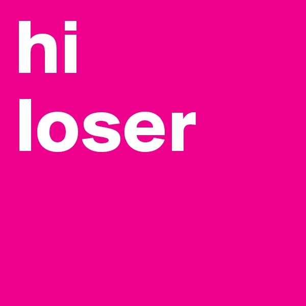 hi
loser