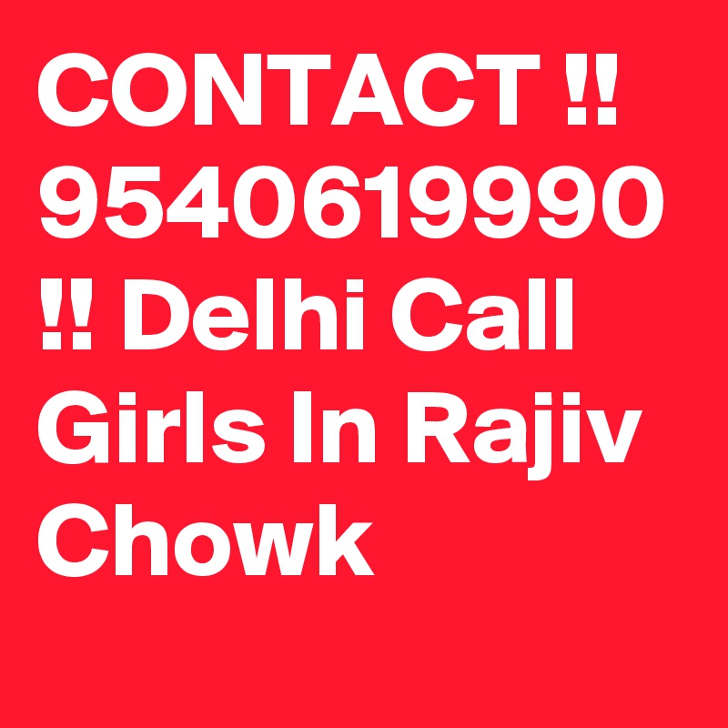 CONTACT !! 9540619990 !! Delhi Call Girls In Rajiv Chowk