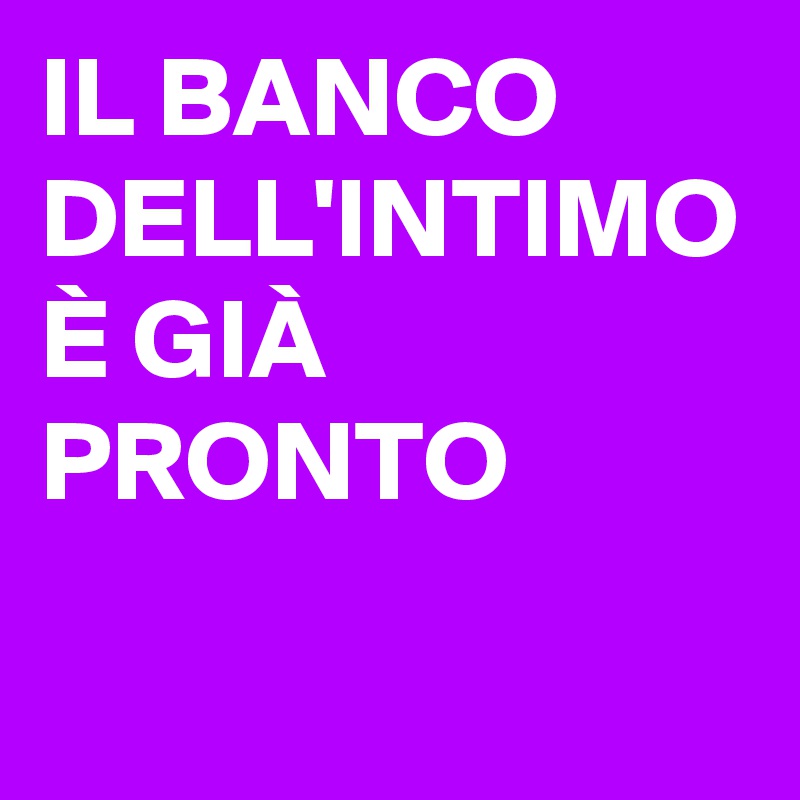 IL BANCO DELL'INTIMO È GIÀ PRONTO 
