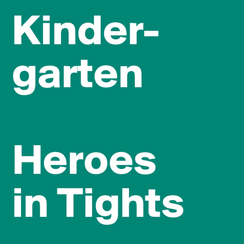 Kinder-garten

Heroes 
in Tights