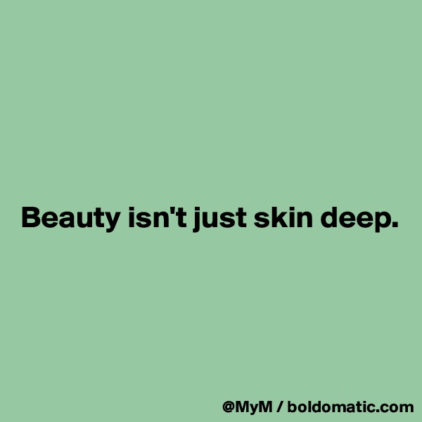 





Beauty isn't just skin deep.




