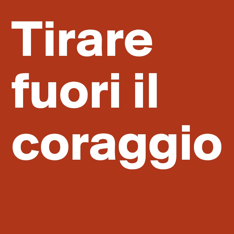 Tirare fuori il coraggio