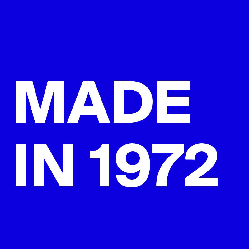      MADE IN 1972