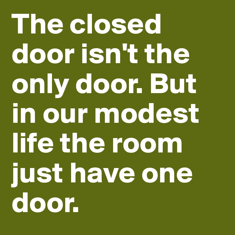 The closed door isn't the only door. But in our modest life the room just have one door.