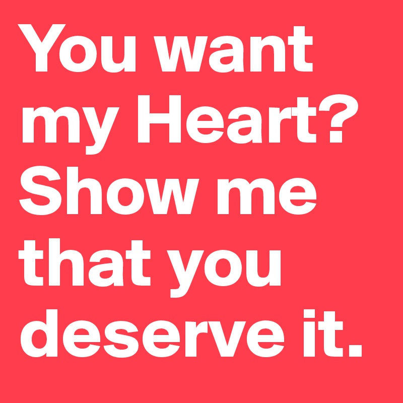 You want my Heart? Show me that you deserve it.