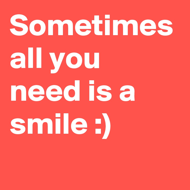 Sometimes all you need is a smile :) 