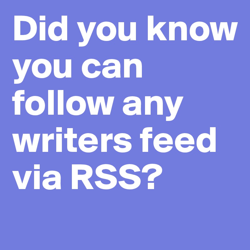 Did you know you can follow any writers feed via RSS?